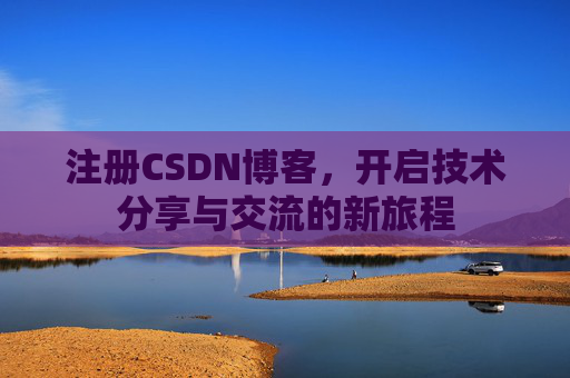 注册CSDN博客，开启技术分享与交流的新旅程